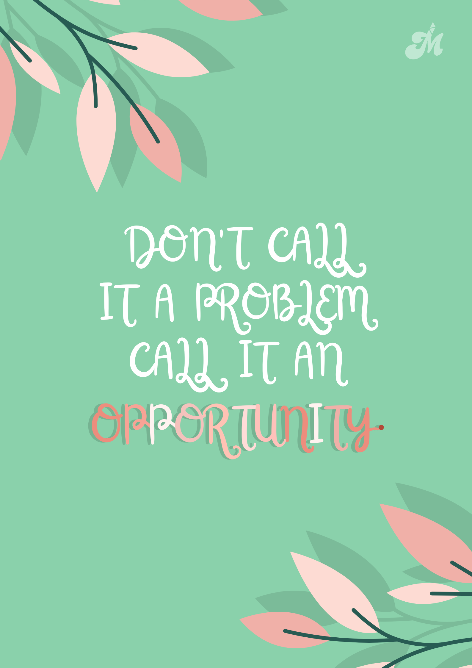 DON'T CALL IT A PROBLEM CALL IT OPPORTUNITY